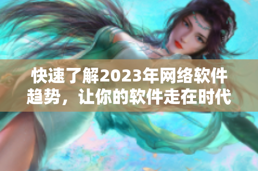 快速了解2023年网络软件趋势，让你的软件走在时代前沿