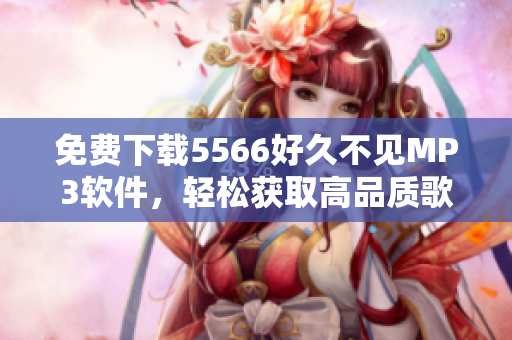 免费下载5566好久不见MP3软件，轻松获取高品质歌曲！