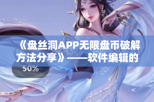 《盘丝洞APP无限盘币破解方法分享》——软件编辑的实用技巧