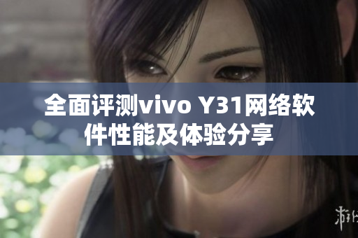 全面评测vivo Y31网络软件性能及体验分享