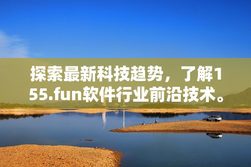 探索最新科技趋势，了解155.fun软件行业前沿技术。