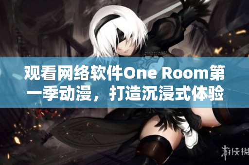 观看网络软件One Room第一季动漫，打造沉浸式体验！