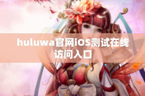 huluwa官网iOS测试在线访问入口