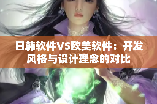 日韩软件VS欧美软件：开发风格与设计理念的对比