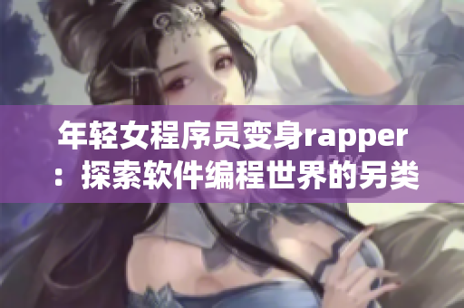 年轻女程序员变身rapper：探索软件编程世界的另类之路