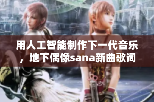 用人工智能制作下一代音乐，地下偶像sana新曲歌词全解析！