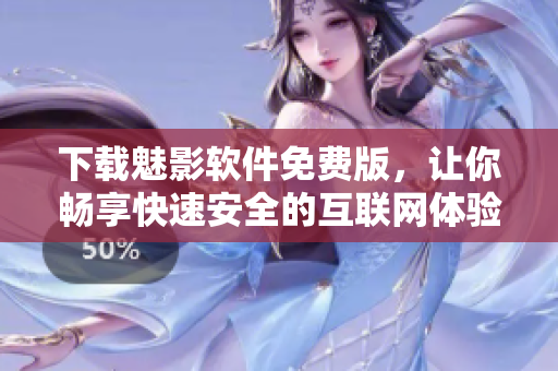 下载魅影软件免费版，让你畅享快速安全的互联网体验