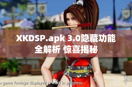 XKDSP.apk 3.0隐藏功能全解析 惊喜揭秘