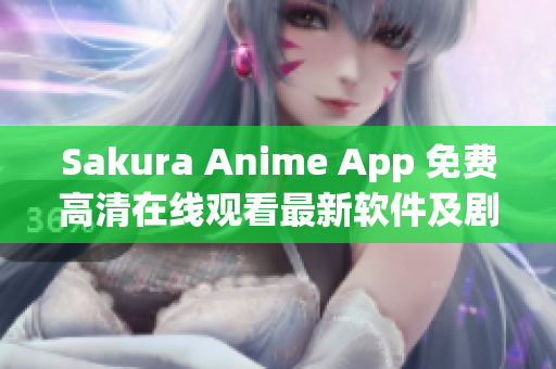 Sakura Anime App 免费高清在线观看最新软件及剧集