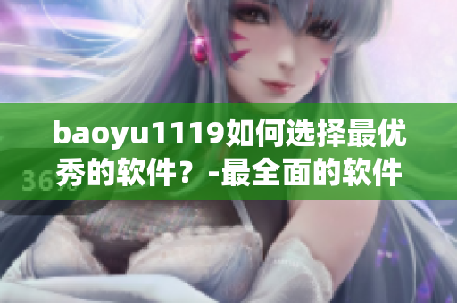 baoyu1119如何选择最优秀的软件？-最全面的软件评测指南