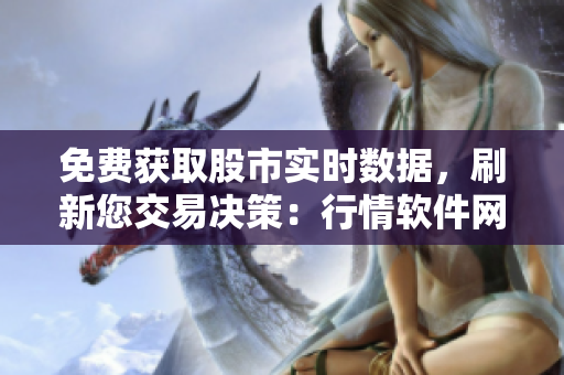免费获取股市实时数据，刷新您交易决策：行情软件网站免费下载！