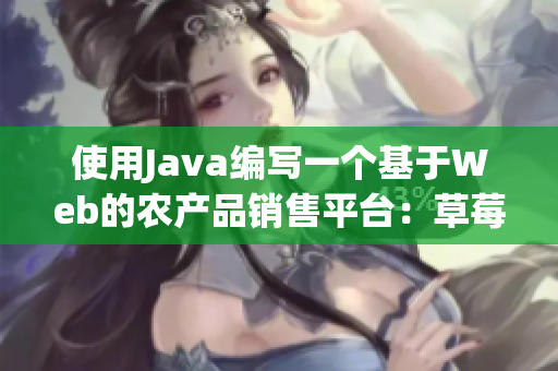 使用Java编写一个基于Web的农产品销售平台：草莓+丝瓜+香蕉+向日葵+留言