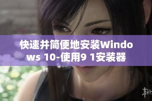 快速并简便地安装Windows 10-使用9 1安装器