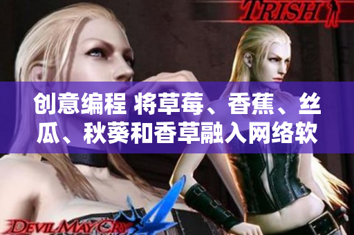 创意编程 将草莓、香蕉、丝瓜、秋葵和香草融入网络软件开发的灵感