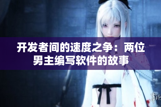 开发者间的速度之争：两位男主编写软件的故事
