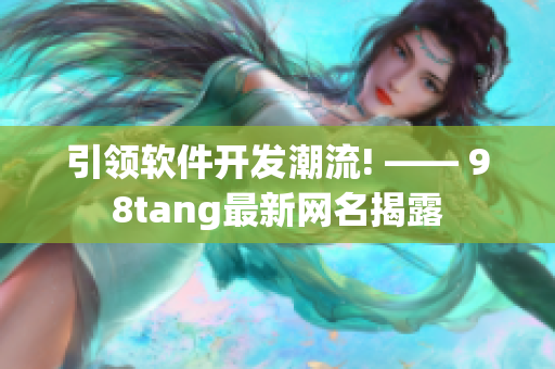 引领软件开发潮流! —— 98tang最新网名揭露