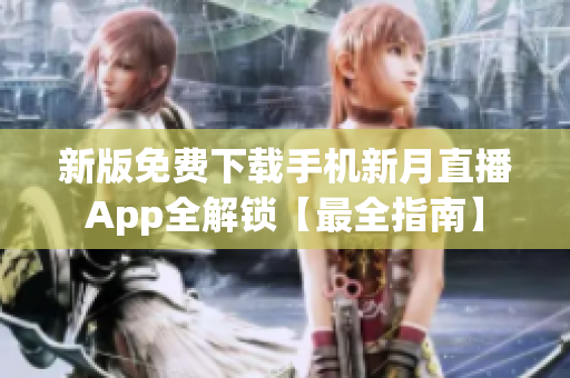 新版免费下载手机新月直播App全解锁【最全指南】