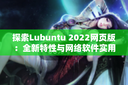 探索Lubuntu 2022网页版：全新特性与网络软件实用性的完美结合