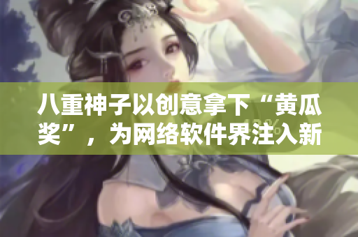 八重神子以创意拿下“黄瓜奖”，为网络软件界注入新活力！