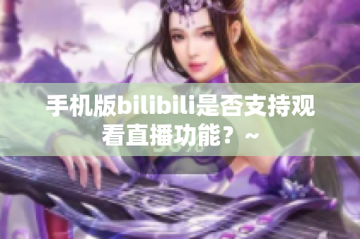 手机版bilibili是否支持观看直播功能？~