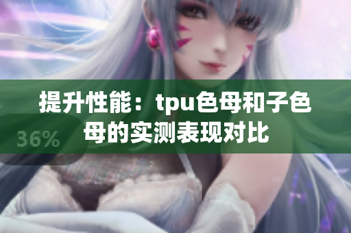 提升性能：tpu色母和子色母的实测表现对比