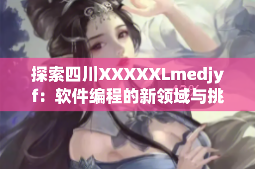 探索四川XXXXXLmedjyf：软件编程的新领域与挑战