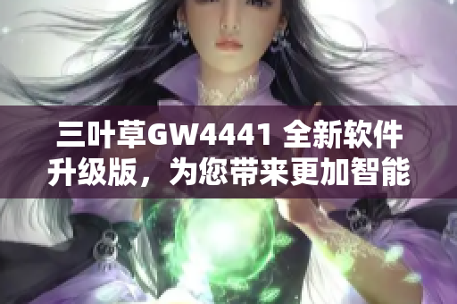 三叶草GW4441 全新软件升级版，为您带来更加智能的操作体验