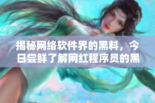揭秘网络软件界的黑料，今日尝鲜了解网红程序员的黑暗面！