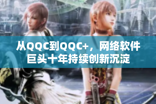 从QQC到QQC+，网络软件巨头十年持续创新沉淀