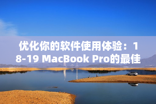 优化你的软件使用体验：18-19 MacBook Pro的最佳选择