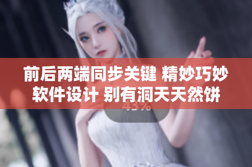 前后两端同步关键 精妙巧妙软件设计 别有洞天天然饼干倒胚子