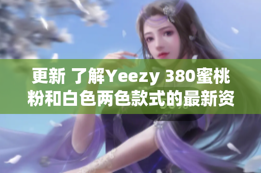 更新 了解Yeezy 380蜜桃粉和白色两色款式的最新资讯