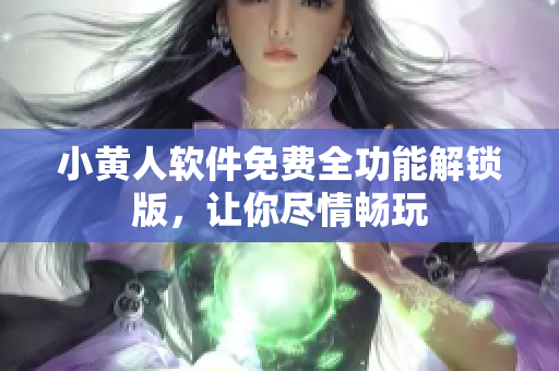 小黄人软件免费全功能解锁版，让你尽情畅玩