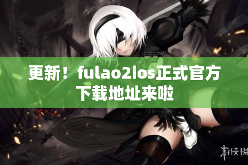 更新！fulao2ios正式官方下载地址来啦