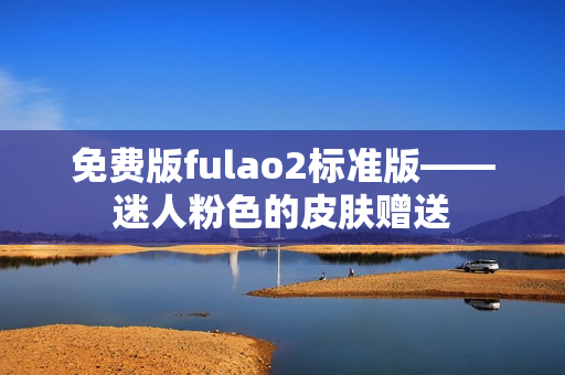 免费版fulao2标准版——迷人粉色的皮肤赠送