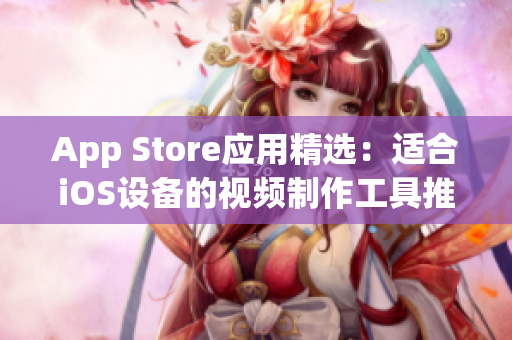 App Store应用精选：适合iOS设备的视频制作工具推荐