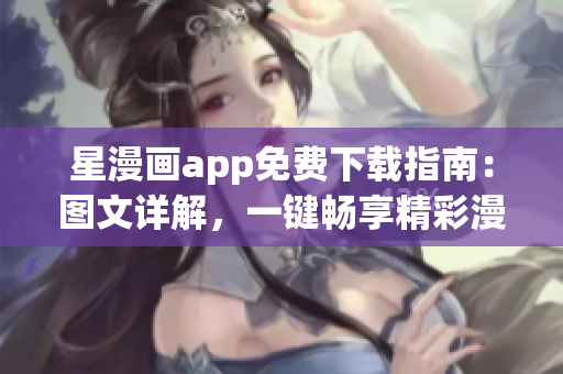 星漫画app免费下载指南：图文详解，一键畅享精彩漫画内容