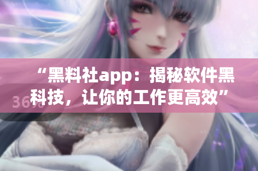 “黑料社app：揭秘软件黑科技，让你的工作更高效”