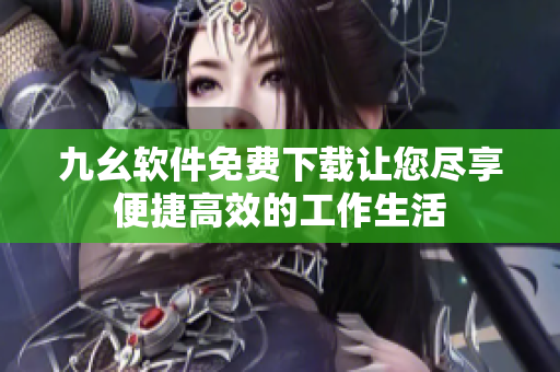 九幺软件免费下载让您尽享便捷高效的工作生活