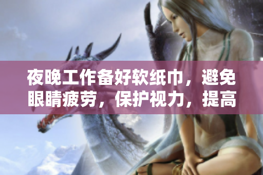 夜晚工作备好软纸巾，避免眼睛疲劳，保护视力，提高效率