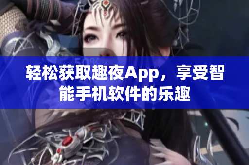 轻松获取趣夜App，享受智能手机软件的乐趣