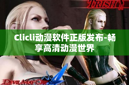 Clicli动漫软件正版发布-畅享高清动漫世界