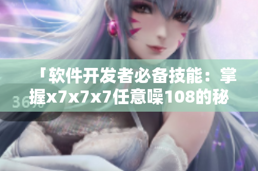「软件开发者必备技能：掌握x7x7x7任意噪108的秘诀」