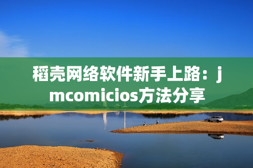 稻壳网络软件新手上路：jmcomicios方法分享