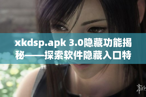 xkdsp.apk 3.0隐藏功能揭秘——探索软件隐藏入口特色