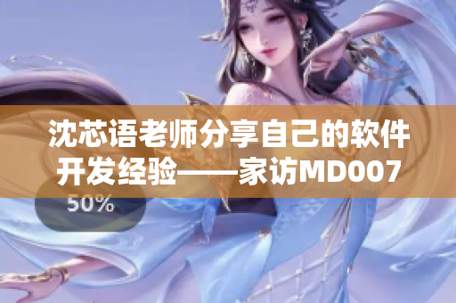 沈芯语老师分享自己的软件开发经验——家访MD0076