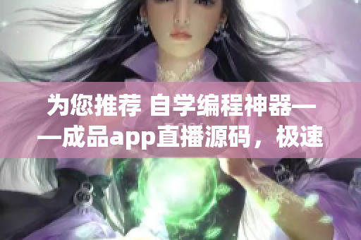 为您推荐 自学编程神器——成品app直播源码，极速打造优质软件。