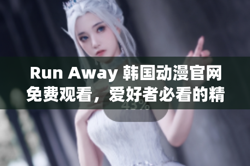 Run Away 韩国动漫官网免费观看，爱好者必看的精彩电视剧