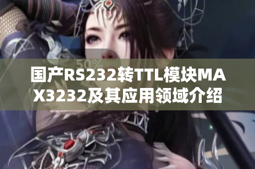 国产RS232转TTL模块MAX3232及其应用领域介绍