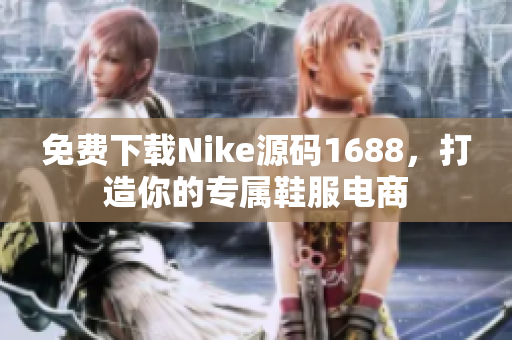 免费下载Nike源码1688，打造你的专属鞋服电商